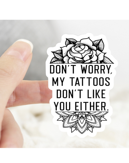Don’t Worry My Tattoos Don’t Like You Either Sticker