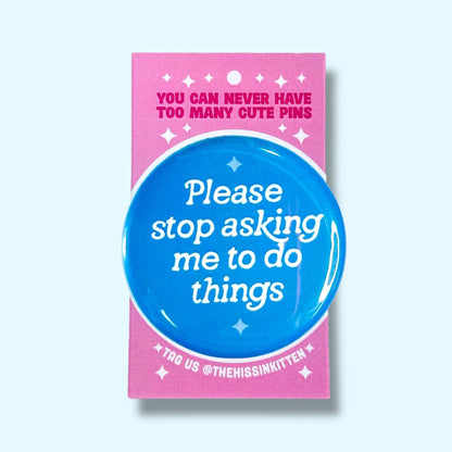 Please Stop Asking Me To Do Things (Button or Magnet!)
